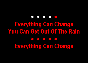 33333

Everything Can Change
You Can Get Out Of The Rain

33333

Everything Can Change