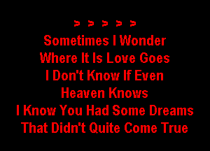 33333

Sometimes I Wonder
Where It Is Love Goes
I Don't Know If Euen
Heaven Knows
I Know You Had Some Dreams
That Didn't Quite Come True