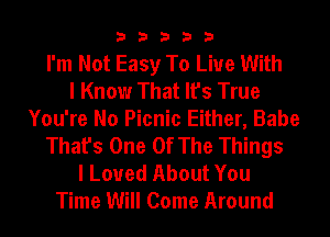 33333

I'm Not Easy To Live With
I Know That It's True
You're No Picnic Either, Babe
That's One Of The Things
I Loved About You
Time Will Come Around