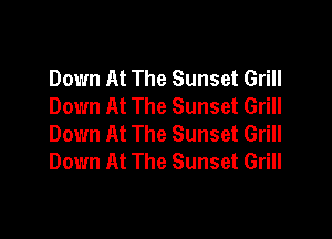 Down At The Sunset Grill
Down At The Sunset Grill

Down At The Sunset Grill
Down At The Sunset Grill