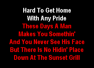 Hard To Get Home
With Any Pride
These Days A Man
Makes You Somethin'
And You Never See His Face
But There Is No Hidin' Place
Down At The Sunset Grill