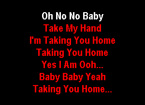 Oh No No Baby
Take My Hand
I'm Taking You Home

Taking You Home
Yes I Am Ooh...
Baby Baby Yeah

Taking You Home...