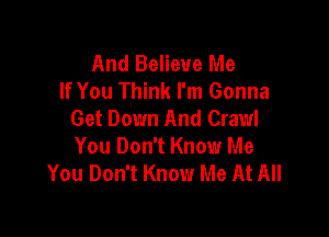 And Believe Me
If You Think I'm Gonna
Get Down And Crawl

You Don't Know Me
You Don't Know Me At All