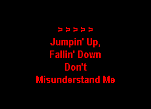 33333

Jumpin' Up,

Fallin' Down
Don't
Misunderstand Me