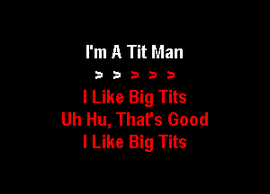 I'm A Tit Man

33333

I Like Big Tits

Uh Hu, That's Good
I Like Big Tits