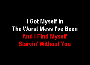 I Got Myself In
The Worst Mess I've Been

And I Find Myself
Stamin' Without You