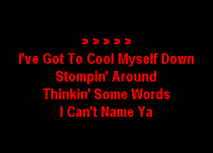 33333

I've Got To Cool Myself Down

Stompin' Around
Thinkin' Some Words
I Can't Name Ya