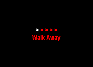 33333

Walk Away