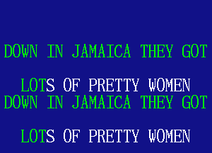 DOWN IN JAMAICA THEY GOT

LOTS OF PRETTY WOMEN
DOWN IN JAMAICA THEY GOT

LOTS OF PRETTY WOMEN