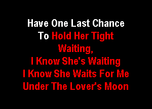 Have One Last Chance
To Hold Her Tight
Waiting,

I Know She's Waiting
I Know She Waits For Me
Under The Lover's Moon