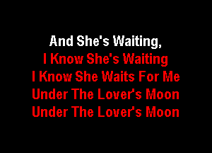 And She's Waiting,
I Know She's Waiting
I Know She Waits For Me

Under The Lovers Moon
Under The Lovers Moon