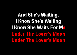 And She's Waiting,
I Know She's Waiting
I Know She Waits For Me

Under The Lovers Moon
Under The Lovers Moon