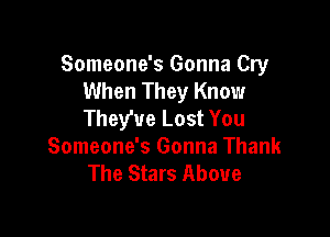 Someone's Gonna Cry
When They Know
They've Lost You

Someone's Gonna Thank
The Stars Above