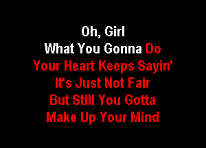 0h, Girl
What You Gonna Do
Your Heart Keeps Sayin'

lfs Just Not Fair
But Still You Gotta
Make Up Your Mind