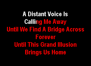 A Distant Voice ls
Calling Me Away
Until We Find A Bridge Across

Forever
Until This Grand Illusion
Brings Us Home