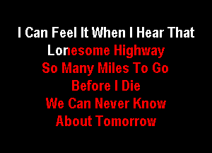 I Can Feel It When I Hear That
Lonesome Highway
So Many Miles To Go

Before I Die
We Can Never Know
About Tomorrow