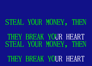 STEAL YOUR MONEY, THEN

THEY BREAK YOUR HEART
STEAL YOUR MONEY, THEN

THEY BREAK YOUR HEART