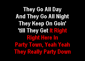 They Go All Day
And They Go All Night
They Keep On Goin'
'till They Get It Right

Right Here In
Party Town, Yeah Yeah
They Really Party Down