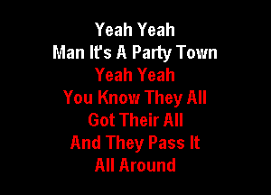Yeah Yeah
Man It's A Party Town
Yeah Yeah
You Know They All

Got Their All
And They Pass It
All Around