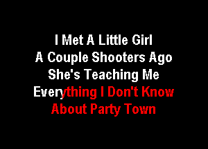 I Met A Little Girl
A Couple Shooters Ago
She's Teaching Me

Everything I Don't Know
About Party Town
