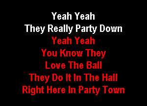 Yeah Yeah
They Really Party Down
Yeah Yeah

You Know They
Love The Ball
They Do It In The Hall
Right Here In Party Town