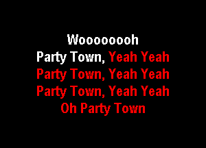 Woooooooh
Party Town, Yeah Yeah
Party Town, Yeah Yeah

Party Town, Yeah Yeah
0h Party Town