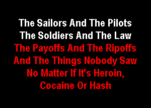 The Sailors And The Pilots
The Soldiers And The Law
The Payoffs And The Ripoffs
And The Things Nobody Saw
No Matter If It's Heroin,
Cocaine 0r Hash
