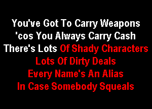 You've Got To Carry Weapons
'cos You Always Carry Cash
There's Lots Of Shady Characters
Lots Of Dirty Deals
Every Name's An Alias
In Case Somebody Squeals
