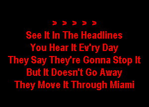 33333

See It In The Headlines
You Hear It Eu'ry Day
They Say They're Gonna Stop It
But It Doesn't Go Away
They Move It Through Miami