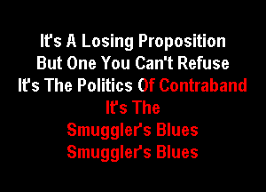 It's A Losing Proposition
But One You Can't Refuse
It's The Politics Of Contraband

lfs The
Smugglers Blues
Smugglers Blues