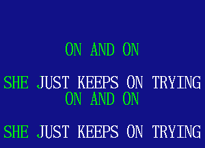 ON AND ON

SHE JUST KEEPS 0N TRYING
ON AND ON

SHE JUST KEEPS 0N TRYING