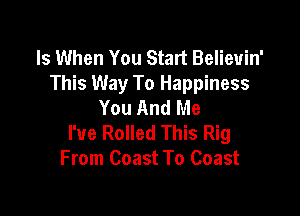 Is When You Start Believin'
This Way To Happiness
You And Me

I've Rolled This Rig
From Coast To Coast