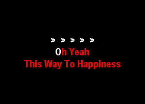 32533

Oh Yeah

This Way To Happiness