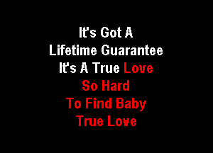 It's Got A
Lifetime Guarantee
lfs A True Love

So Hard
To Find Baby
True Love