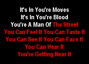 It's In You're Moves
It's In You're Blood
You're A Man Of The Street
You Can Feel It You Can Taste It
You Can See It You Can Face It
You Can Hear It
You're Getting Near It