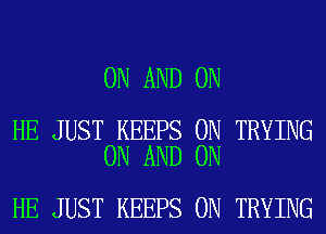 ON AND ON

HE JUST KEEPS 0N TRYING
ON AND ON

HE JUST KEEPS 0N TRYING