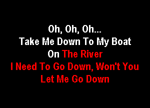Oh, Oh, Oh...
Take Me Down To My Boat
On The River

I Need To Go Down, Won't You
Let Me Go Down