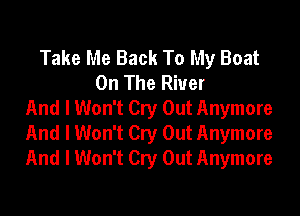 Take Me Back To My Boat
On The River
And I Won't Cry Out Anymore
And I Won't Cry Out Anymore
And I Won't Cry Out Anymore
