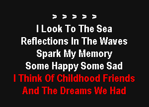 b33321

I Look To The Sea
Reflections In The Waves

Spark My Memory
Some Happy Some Sad