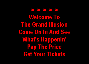 33333

Welcome To
The Grand Illusion
Come On In And See

What's Happenin'
Pay The Price
Get Your Tickets