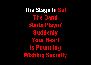 The Stage Is Set
The Band
Starts Playin'
Suddenly

Your Heart
Is Pounding
Wishing Secretly