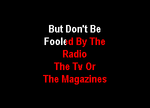 But Don't Be
Fooled By The
Radio

The TH Or
The Magazines