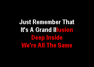 Just Remember That
It's A Grand Illusion

Deep Inside
We're All The Same