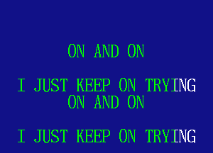 ON AND ON

I JUST KEEP ON TRYING
ON AND ON

I JUST KEEP ON TRYING