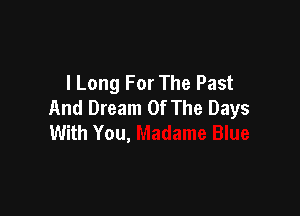 I Long For The Past
And Dream Of The Days

With You,