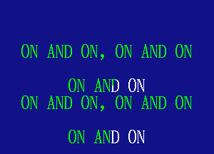 ON AND ON, ON AND ON

ON AND ON
ON AND ON, ON AND ON

ON AND ON