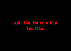 And I Can Be Your Man

Yes I Can