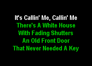 It's Callin' Me, Callin' Me
There's A White House
With Fading Shutters

An Old Front Door
That Never Needed A Key