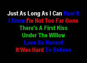 Just As Long As I Can Hear It
I Know I'm Not Too Far Gone
There's A First Kiss

Under The Willow
Love So Honest
It Was Hard To Believe