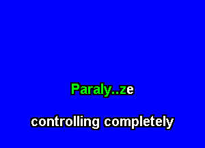 Paraly..ze

controlling completely